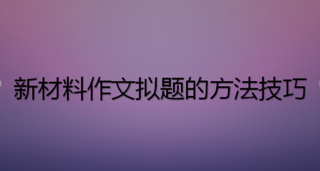 旧材料作文与新材料作文的区别 新材料作文拟题