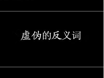 虚伪的反义词是什么 虚伪 虚伪-释义，虚伪-反义词