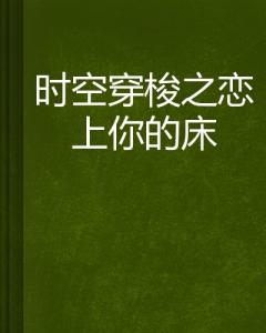 时空穿梭之恋上你的床 时空穿梭之恋上你的床-基本信息，时空穿梭