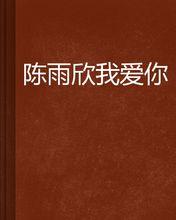 陈雨欣我爱你 陈雨欣我爱你-小说类型，陈雨欣我爱你-内容简介