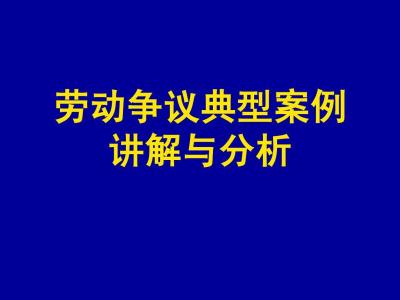 劳动争议典型案例 典型劳动争议案例分析